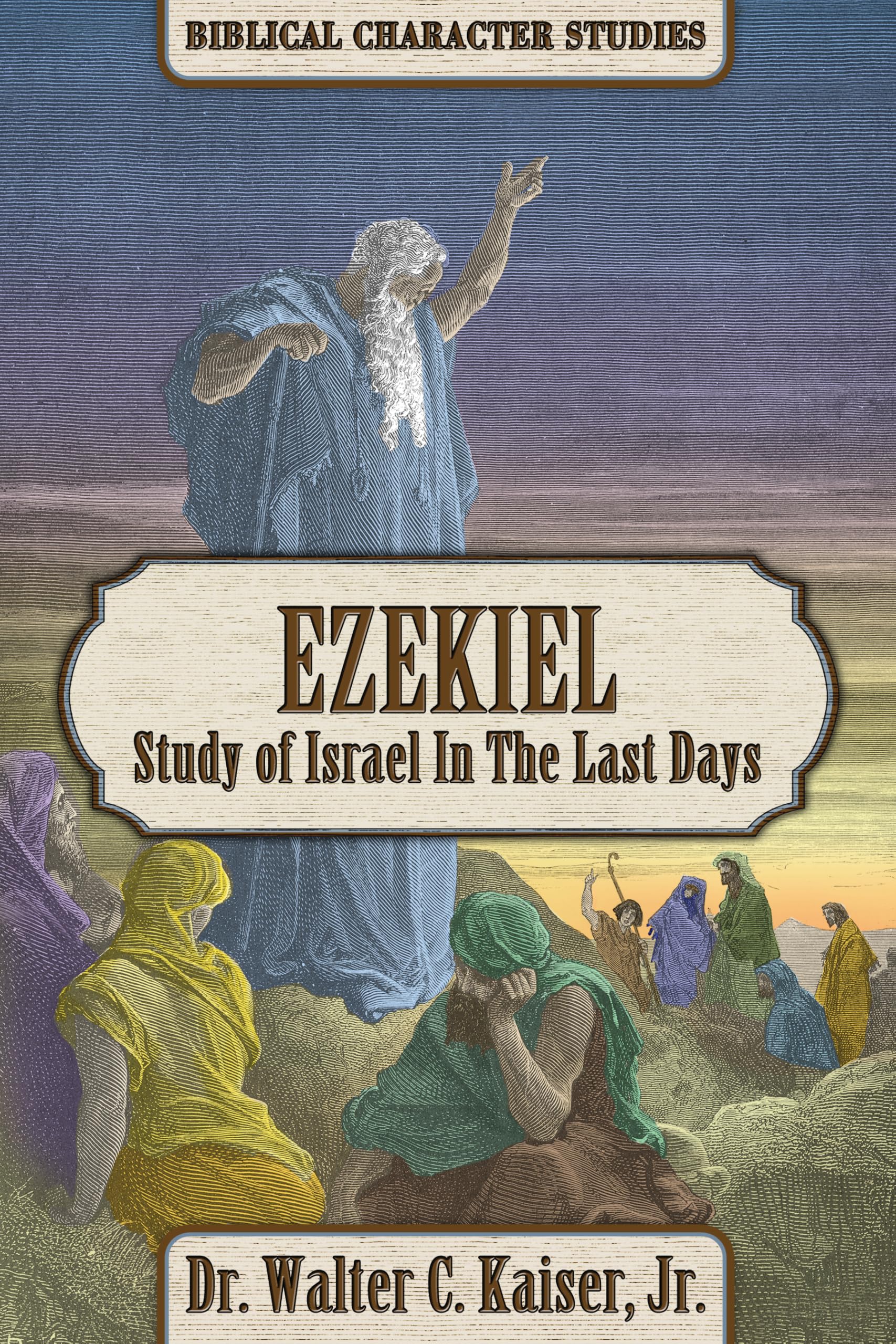 Ezekiel: Study Of Israel In The Last Days (Biblical Character Series)