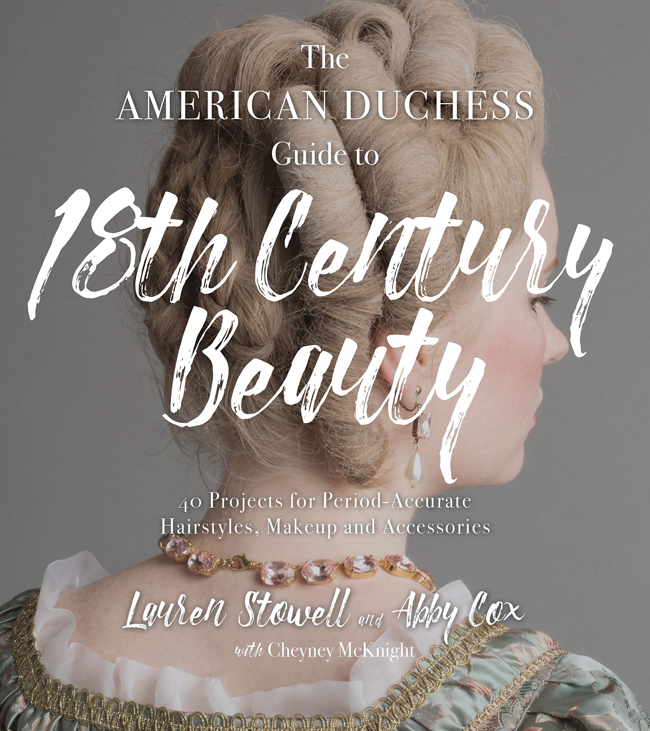The American Duchess Guide to 18th Century Beauty: 40 Projects for PeriodAccurate Hairstyles, Makeup and Accessories,New