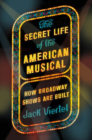 The Secret Life Of The American Musical: How Broadway Shows Are Built,New