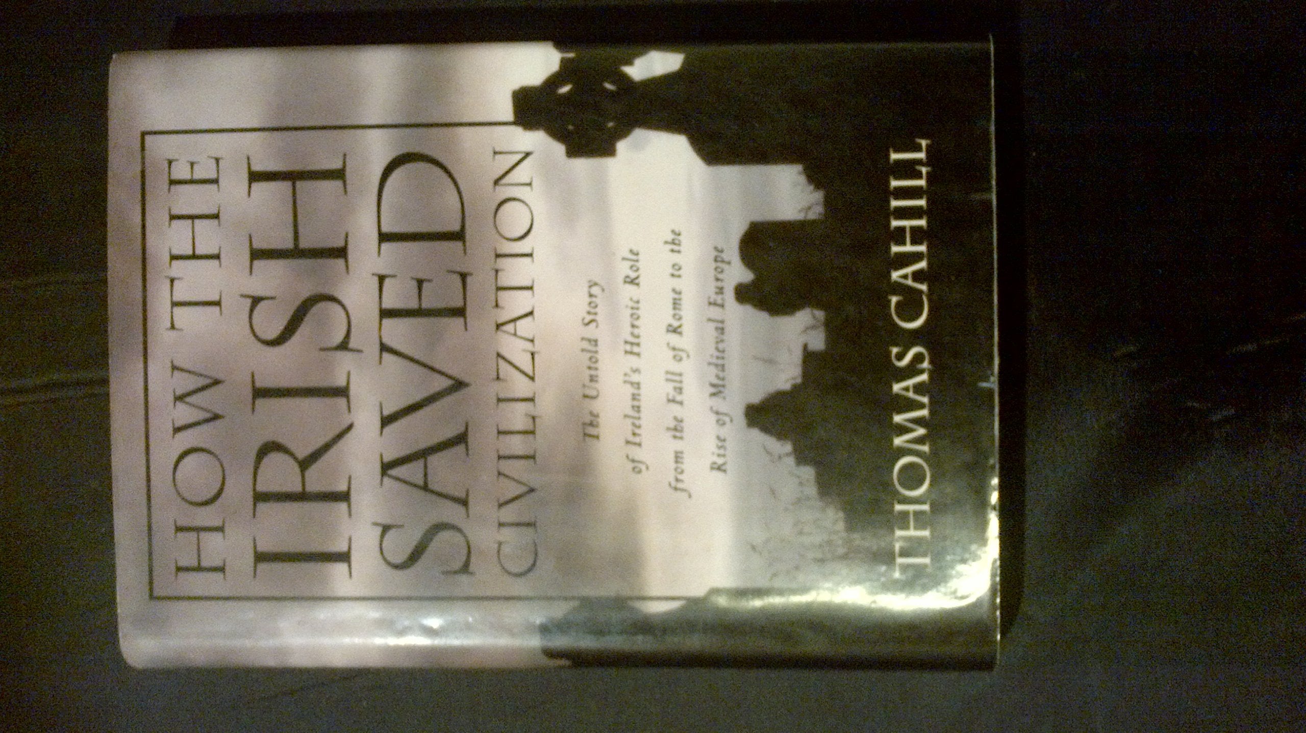 How The Irish Saved Civilization: The Untold Story Of Irelands Heroic Role From The Fall Of Rome To The Rise Of Medieval Europe,New
