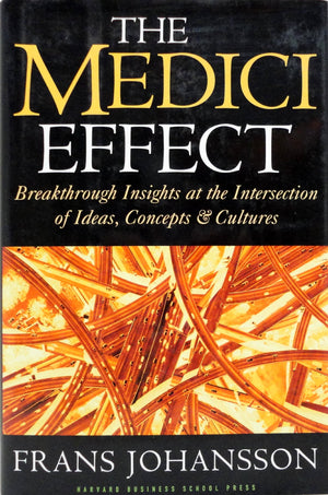 The Medici Effect: Breakthrough Insights at the Intersection of Ideas, Concepts, and Cultures,New