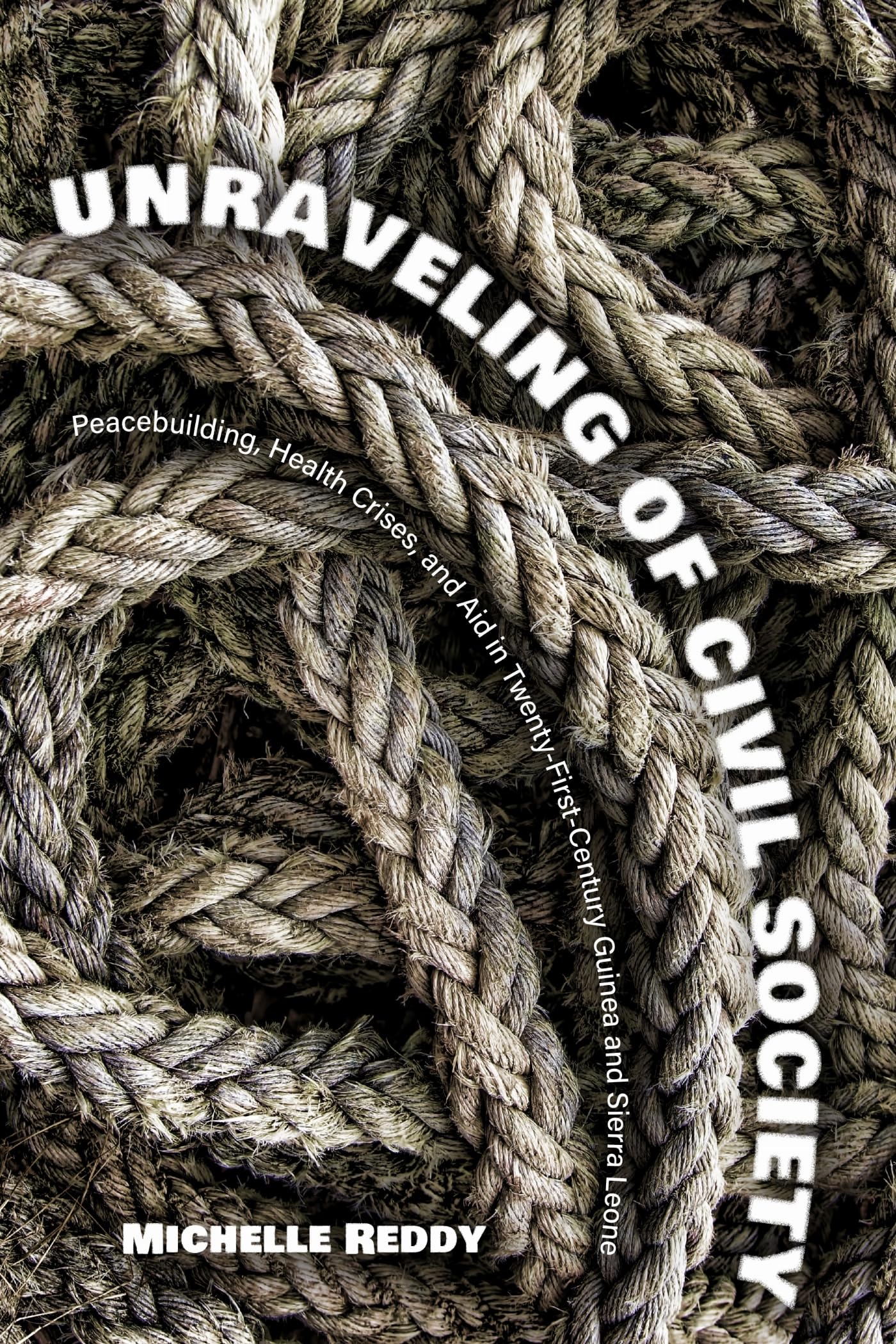 Unraveling Of Civil Society: Peacebuilding, Health Crises, And Aid In TwentyFirstCentury Guinea And Sierra Leone (Series In Hu