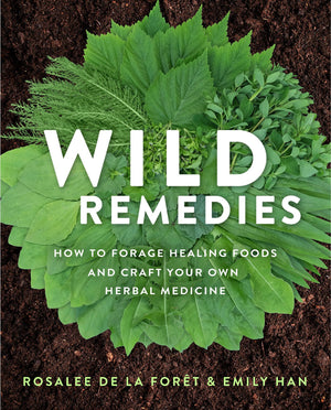 Wild Remedies: How to Forage Healing Foods and Craft Your Own Herbal Medicine,New