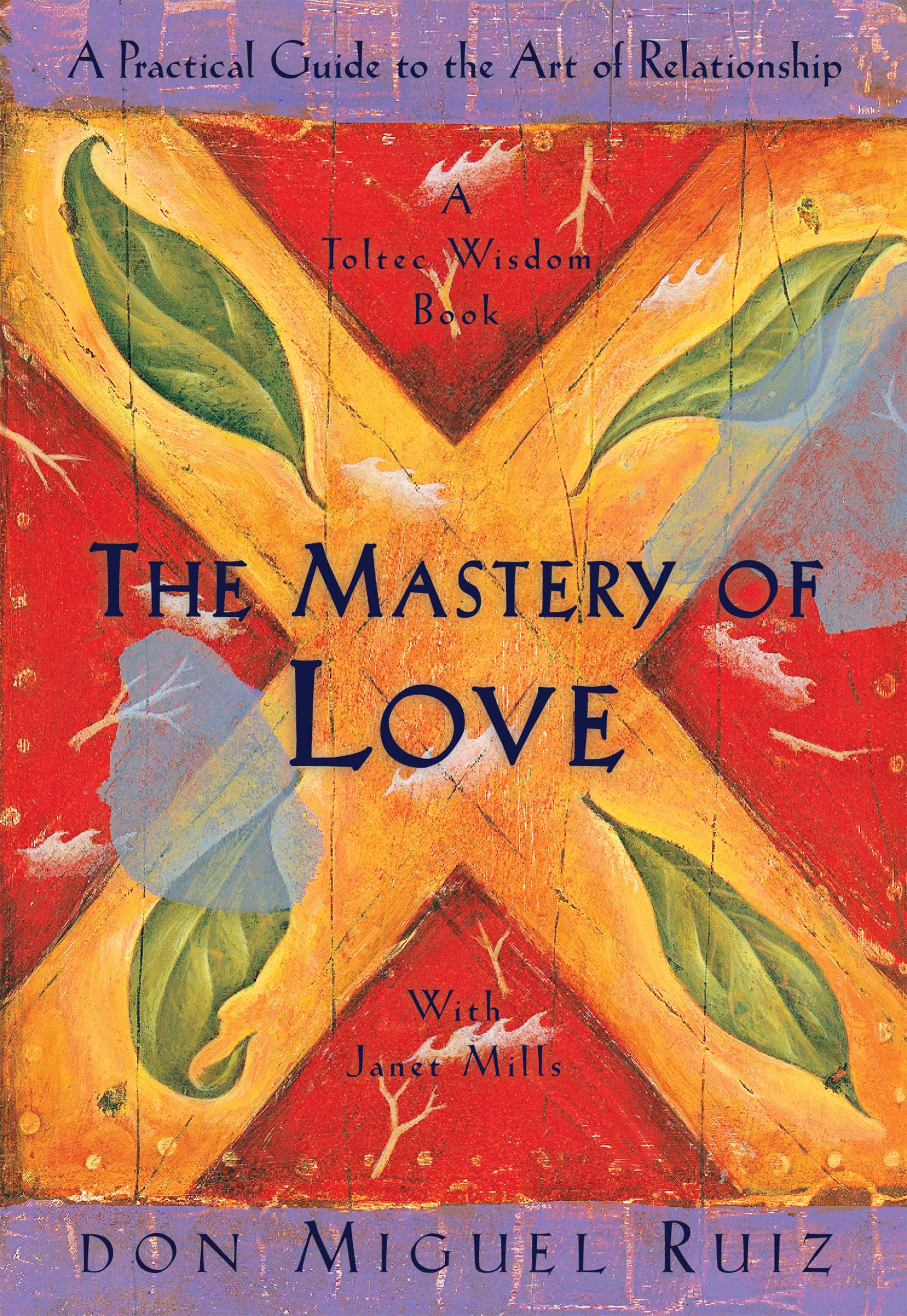The Mastery Of Love: A Practical Guide To The Art Of Relationship: A Toltec Wisdom Book