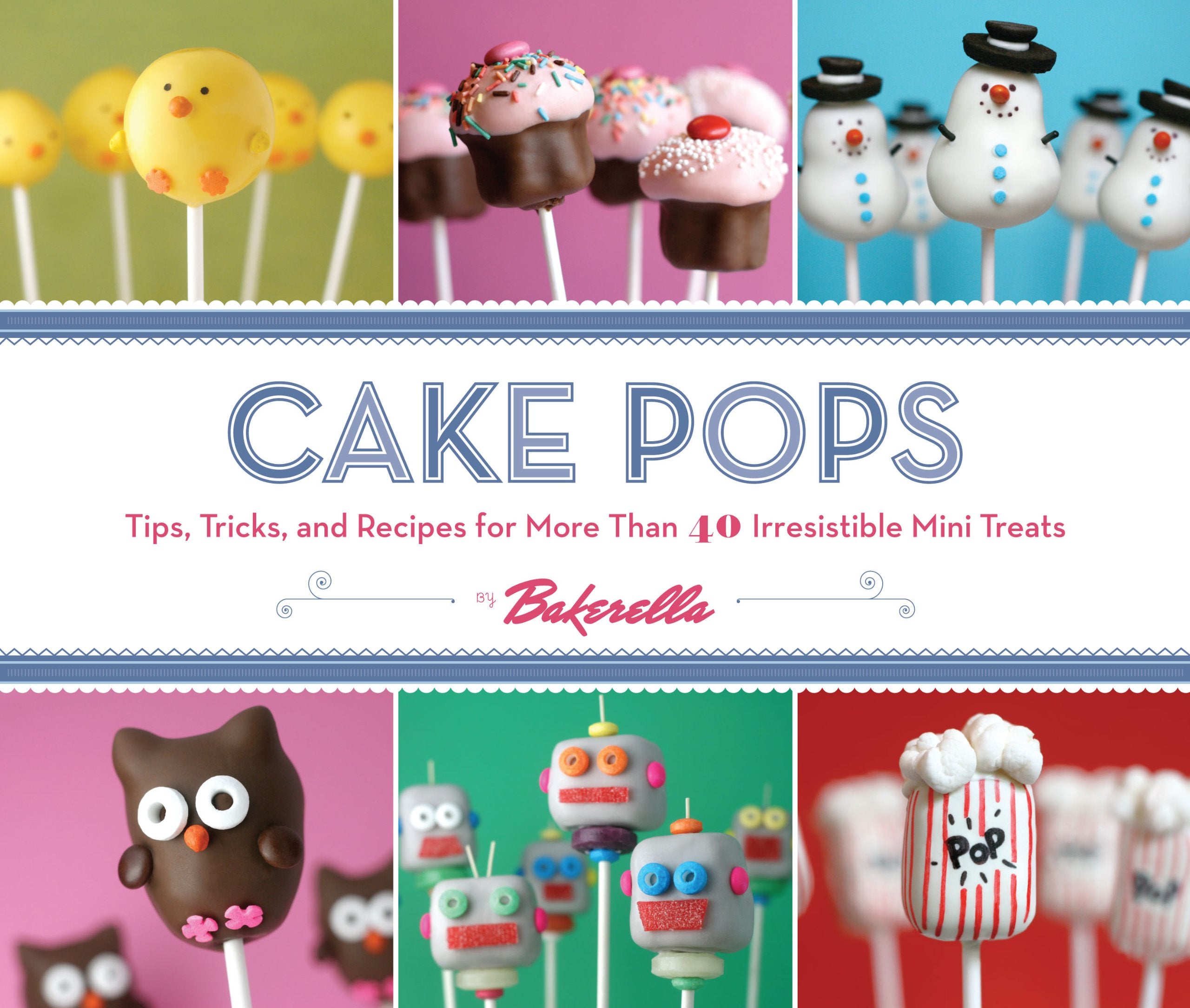 Cake Pops: Tips, Tricks, and Recipes for More Than 40 Irresistible Mini Treats,New