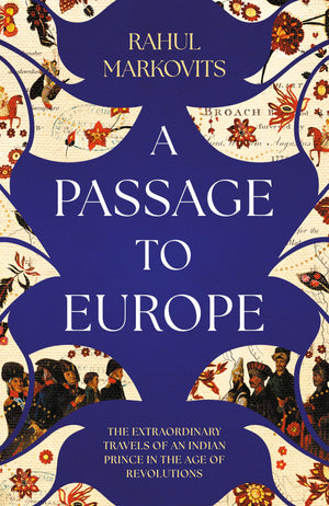 A Passage To Europe: The Astonishing Travels Of An Indian Prince In The Age Of Revolutions