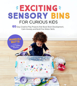 Exciting Sensory Bins for Curious Kids: 60 Easy Creative Play Projects That Boost Brain Development, Calm Anxiety and Build Fine