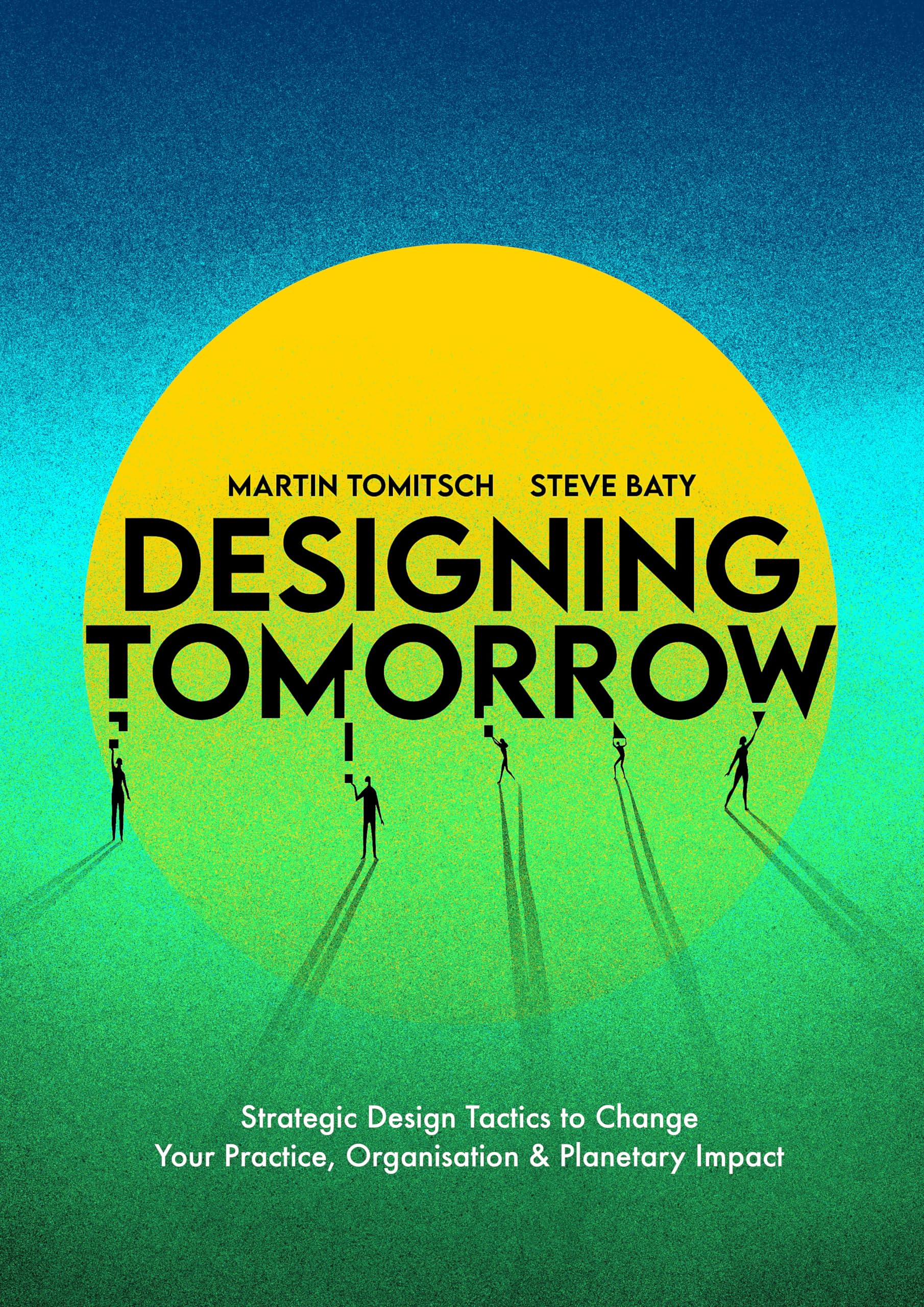 Designing Tomorrow: Strategic Design Tactics to Change Your Practice, Organisation, and Planetary Impact,New