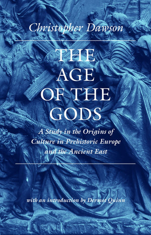 The Age Of The Gods: A Study In The Origins Of Culture In Prehistoric Europe And The Ancient East (Works Of Christopher Dawson),New