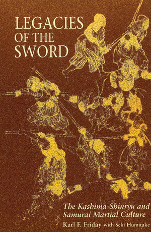 Legacies of the Sword: The KashimaShinryu and Samurai Martial Culture,New