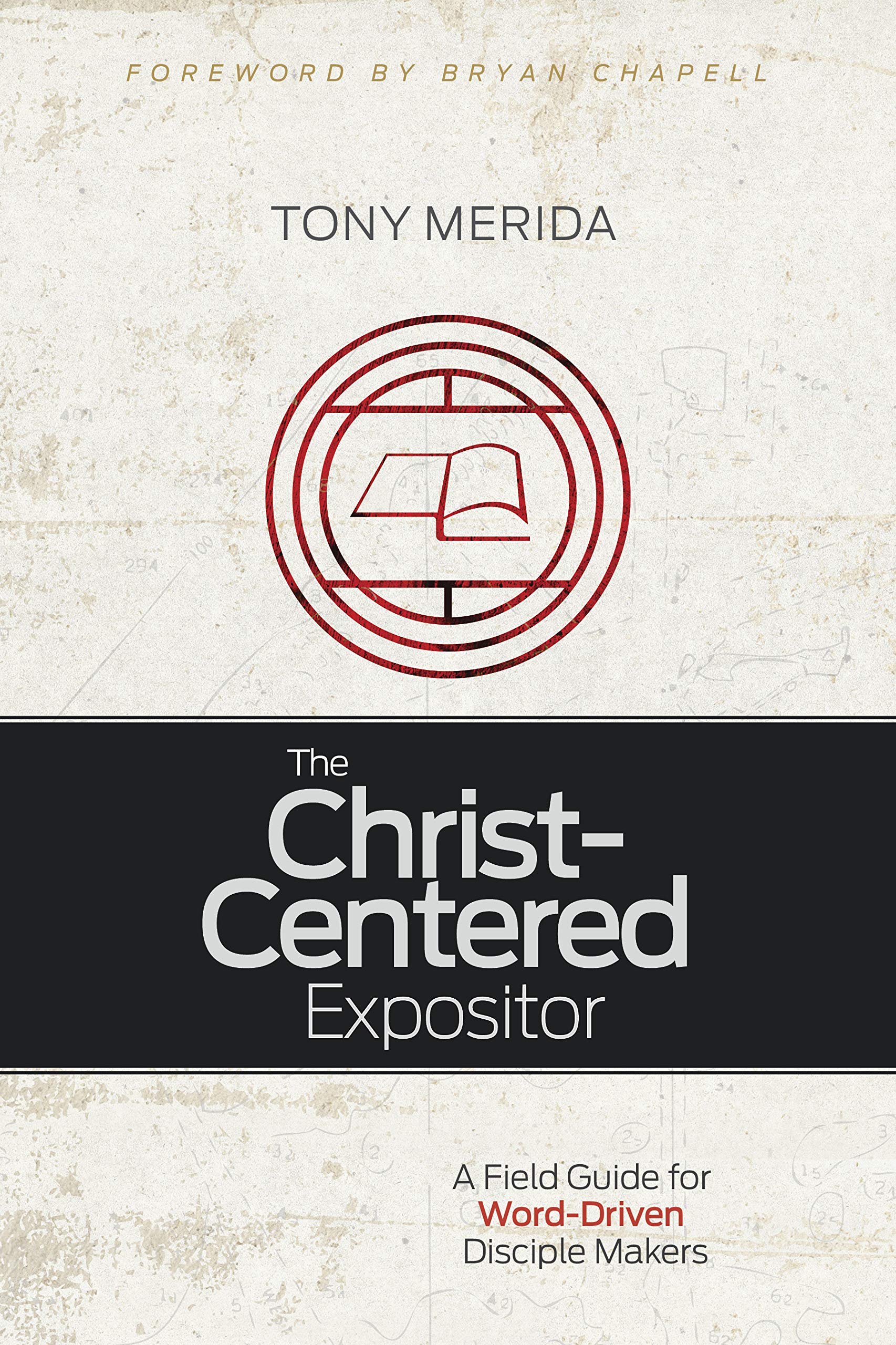 The ChristCentered Expositor: A Field Guide for WordDriven Disciple Makers,New