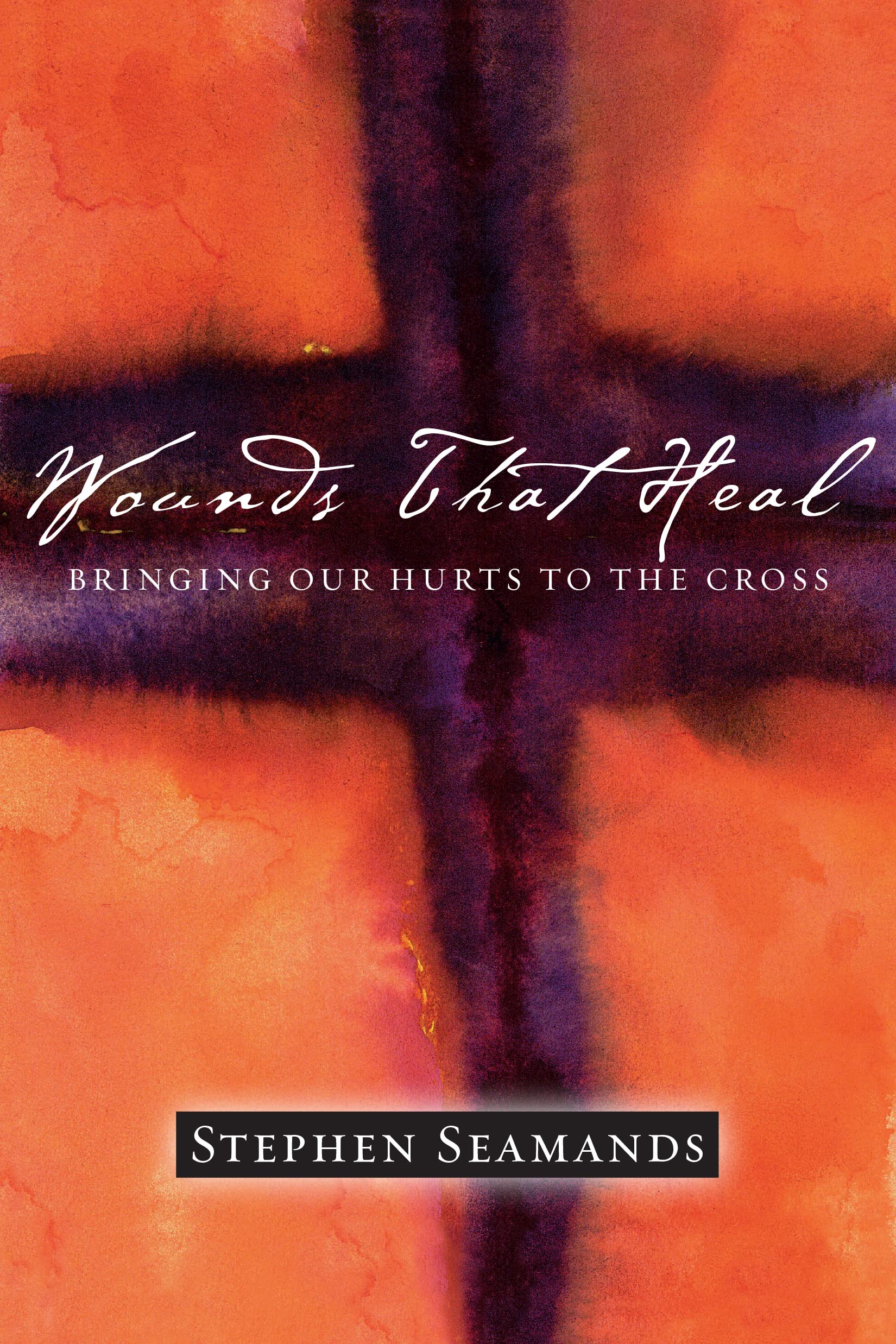 Wounds That Heal: Bringing Our Hurts to the Cross,New