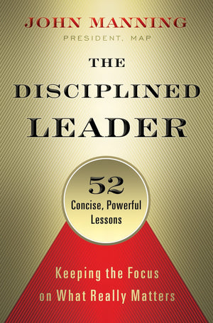 The Disciplined Leader: Keeping the Focus on What Really Matters,New