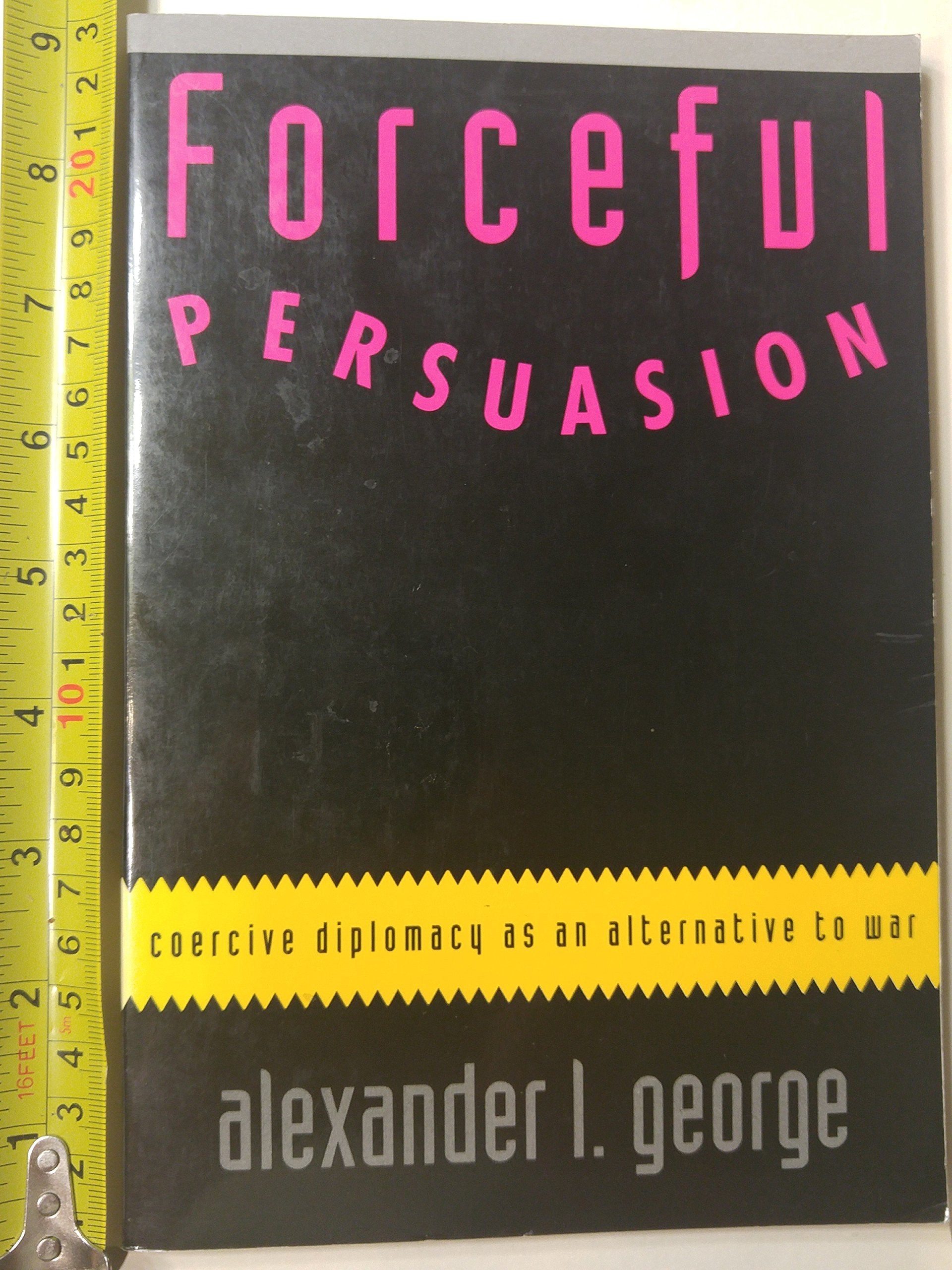 Forceful Persuasion: Coercive Diplomacy as an Alternative to War,New