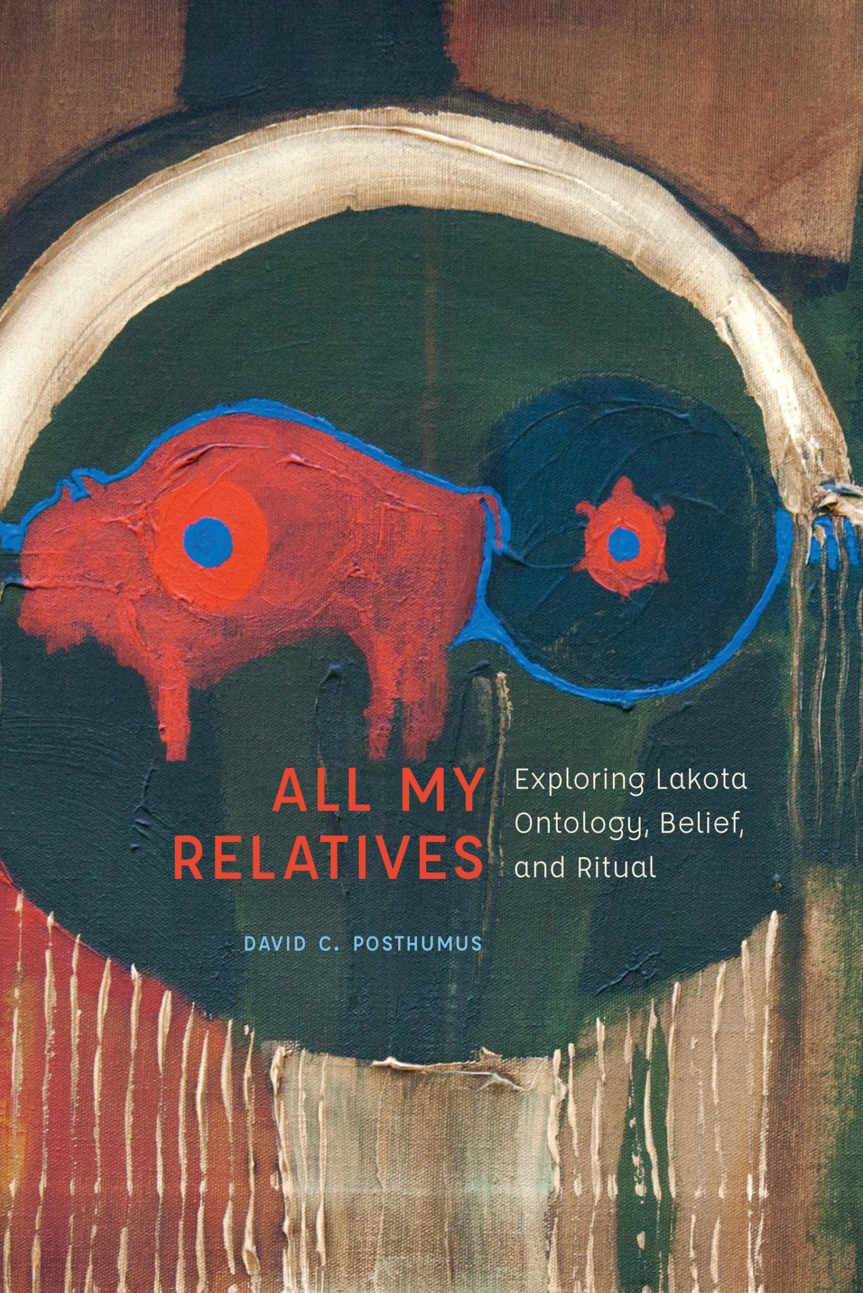 All My Relatives: Exploring Lakota Ontology, Belief, And Ritual (New Visions In Native American And Indigenous Studies)