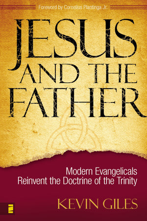 Jesus and the Father: Modern Evangelicals Reinvent the Doctrine of the Trinity,New