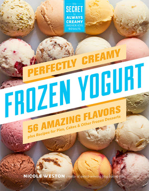 Perfectly Creamy Frozen Yogurt: 56 Amazing Flavors Plus Recipes For Pies, Cakes & Other Frozen Desserts