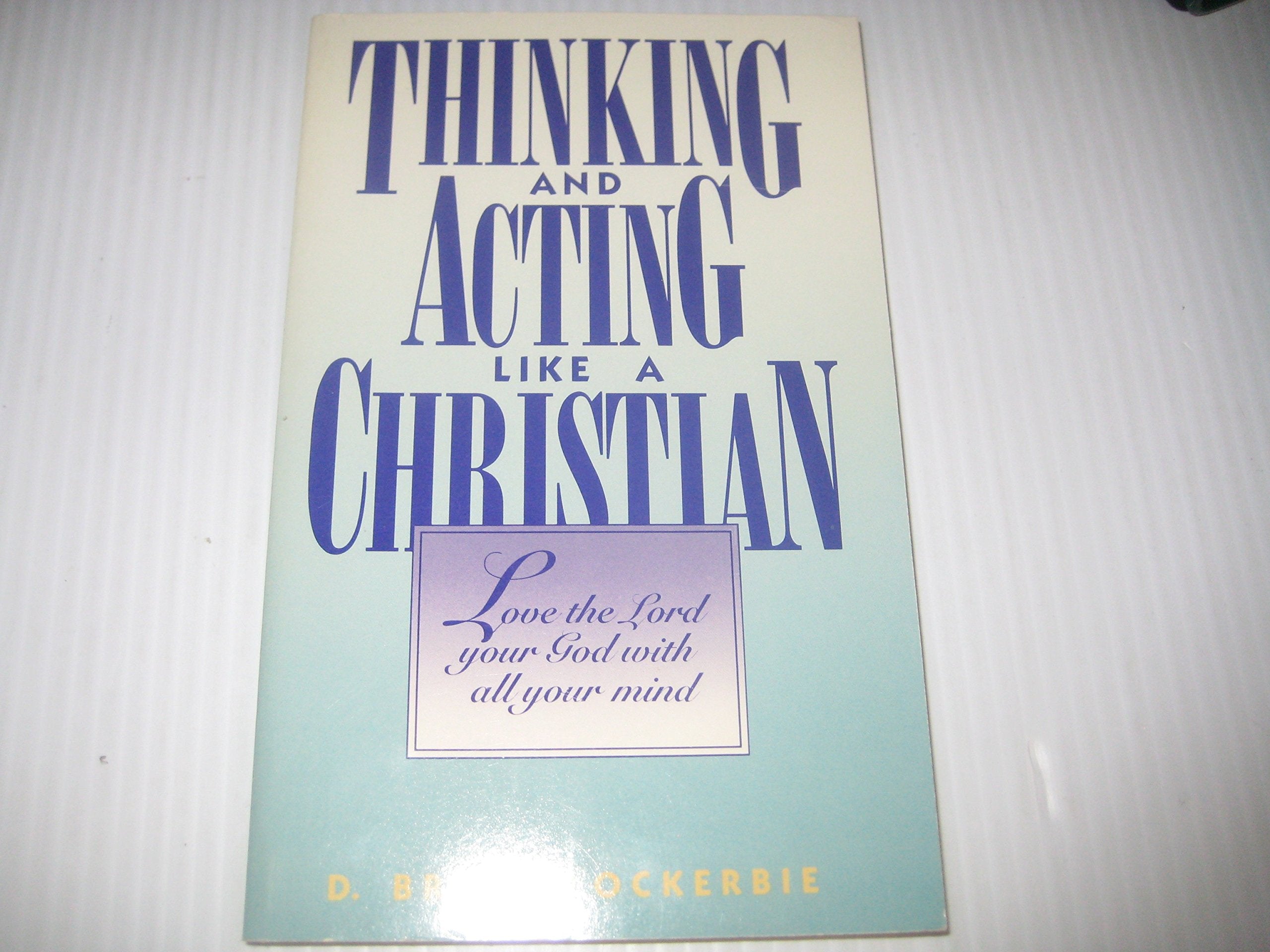 Thinking and Acting Like a Christian: Love the Lord Your God With All Your Mind,Used