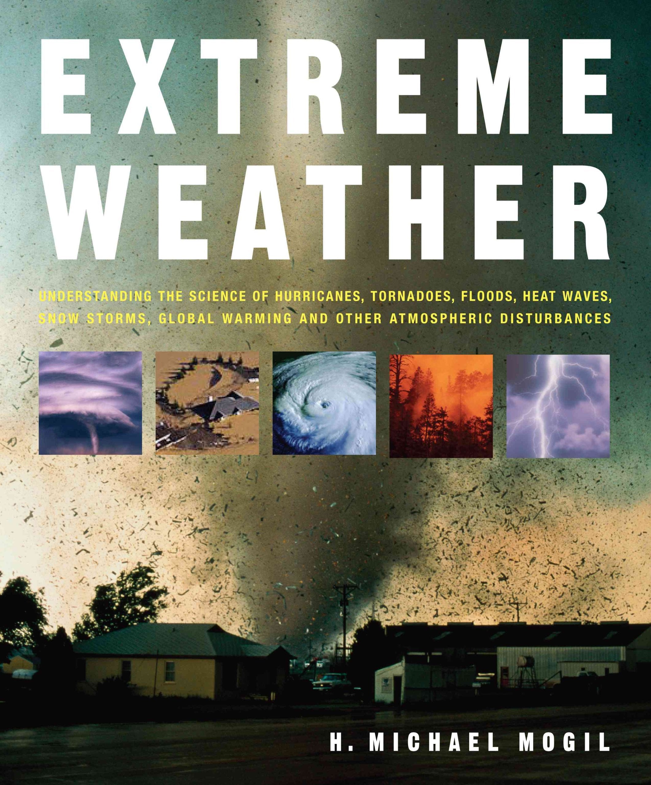 Extreme Weather: Understanding The Science Of Hurricanes, Tornadoes, Floods, Heat Waves, Snow Storms, Global Warming And Other A