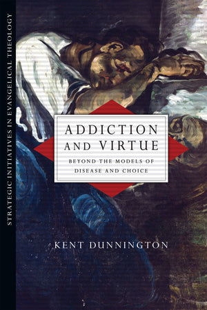 Addiction And Virtue: Beyond The Models Of Disease And Choice (Strategic Initiatives In Evangelical Theology),New