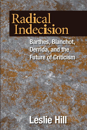 Radical Indecision: Barthes, Blanchot, Derrida, and the Future of Criticism,New