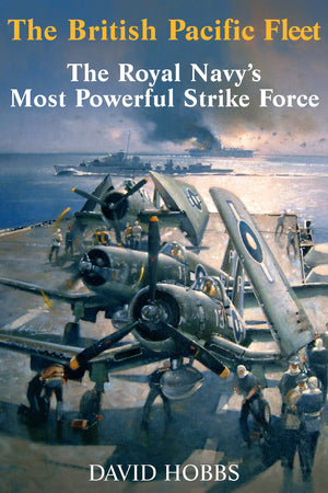 The British Pacific Fleet: The Royal Navys Most Powerful Strike Force