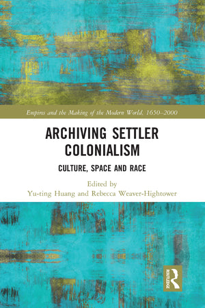 Archiving Settler Colonialism (Empire and the Making of the Modern World, 16502000),Used