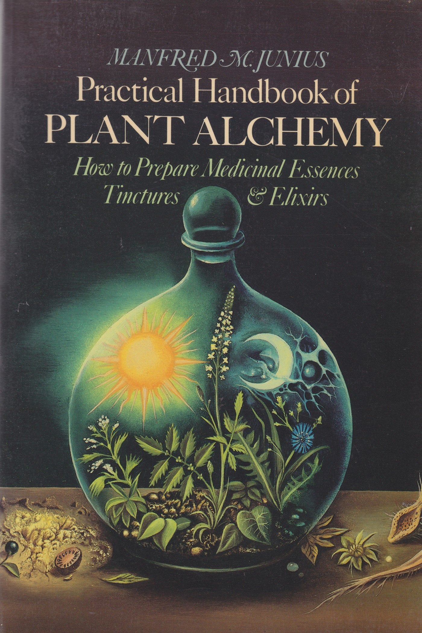 Practical Handbook of Plant Alchemy: How to Prepare Medicinal Essences Tinctures & Elixirs,Used
