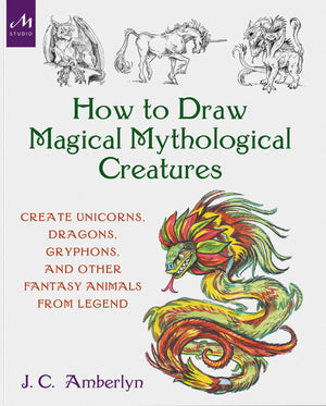 How To Draw Magical Mythological Creatures: Create Unicorns, Dragons, Gryphons, And Other Fantasy Animals From Legend