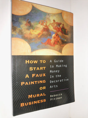 How to Start a Faux Painting or Mural Business: A Guide to Making Money in the Decorative Arts,Used