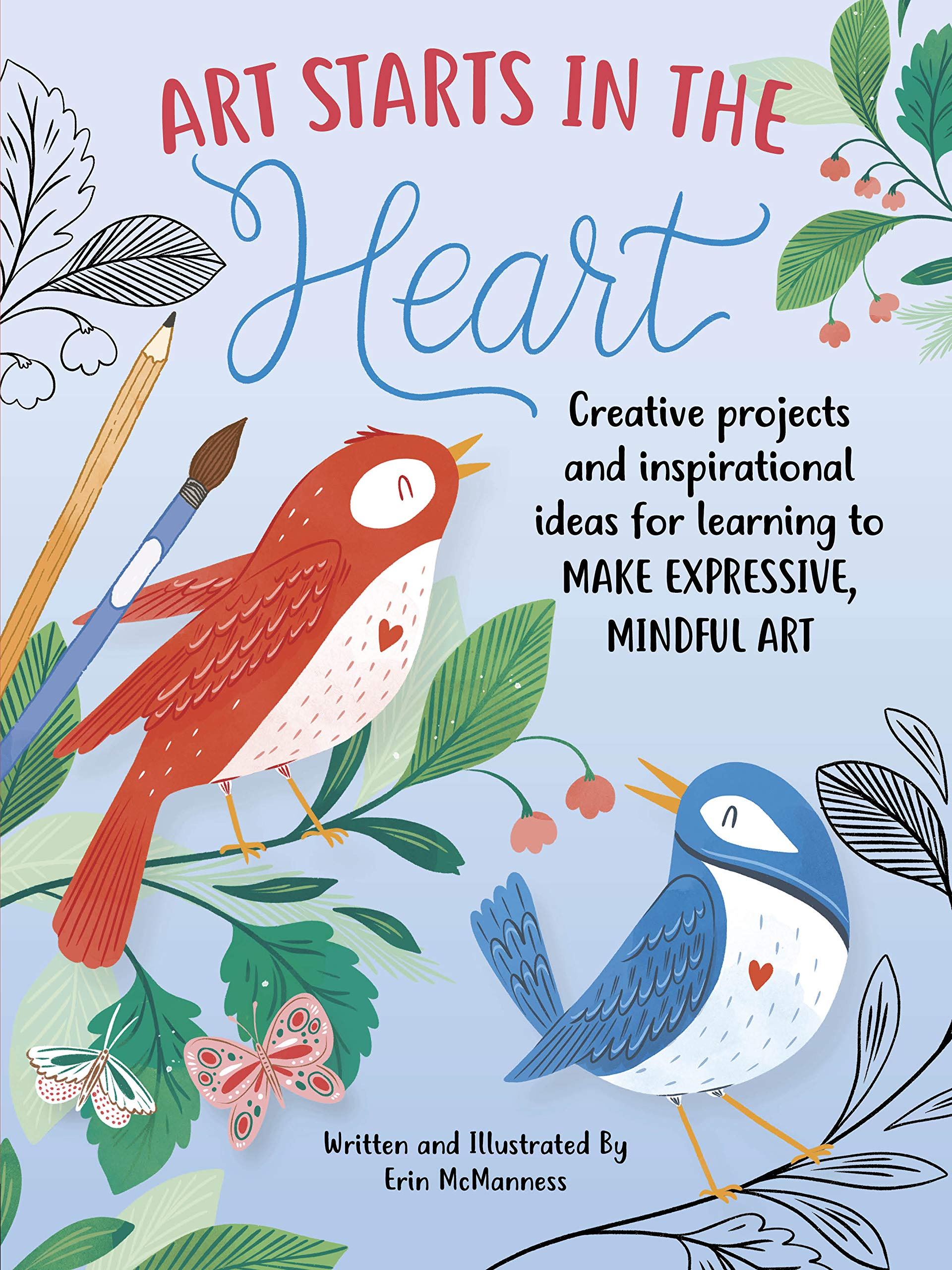 Art Starts In The Heart: Creative Projects And Inspirational Ideas For Learning To Make Expressive, Mindful Art