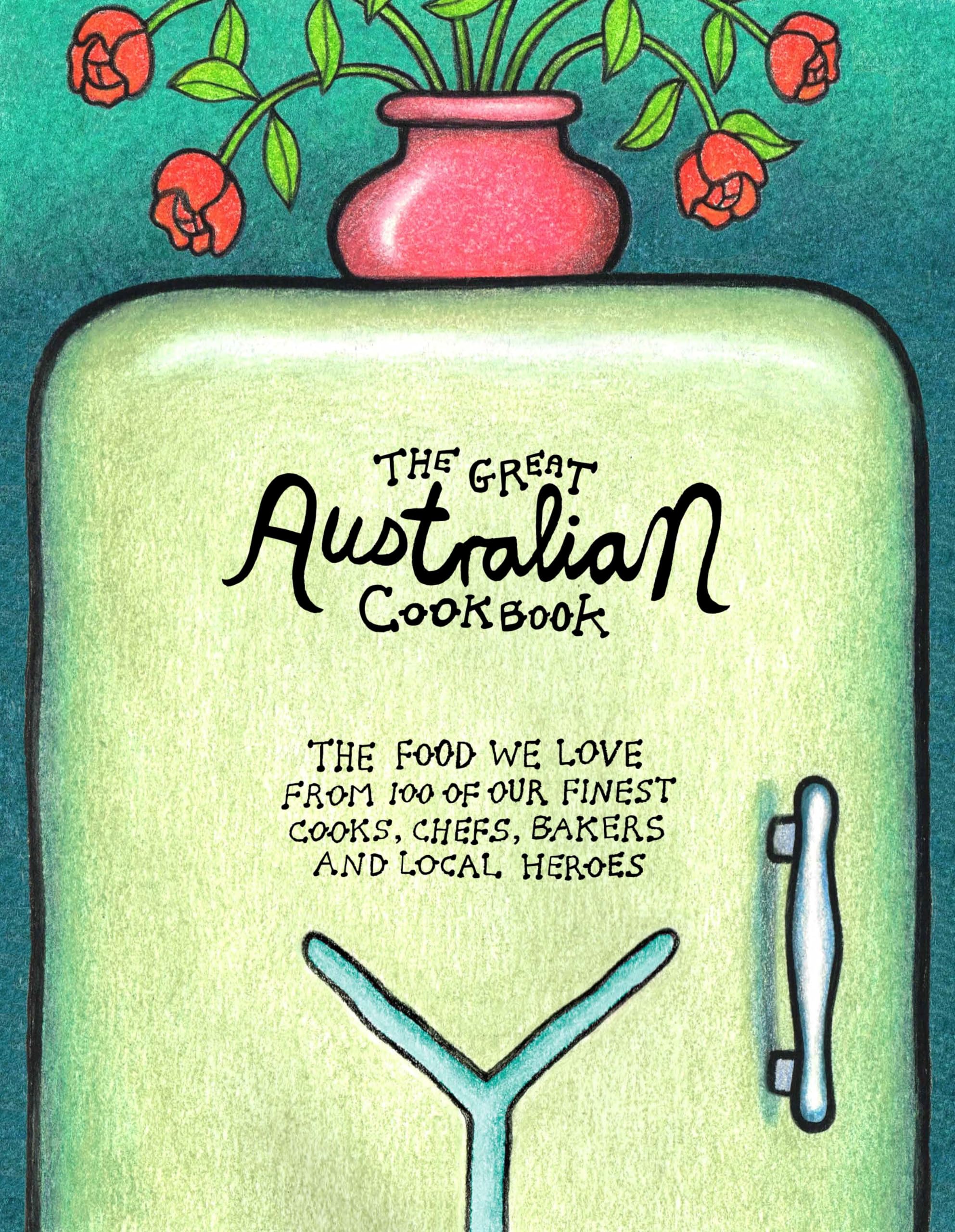 The Great Australian Cookbook: The Ultimate Celebration of the Food We Love from 100 of Australias Finest Cooks, Chefs, Bakers a