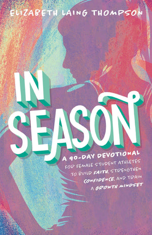 In Season: A 90Day Devotional For Female Student Athletes To Build Faith, Strengthen Confidence, And Train A Growth Mindset