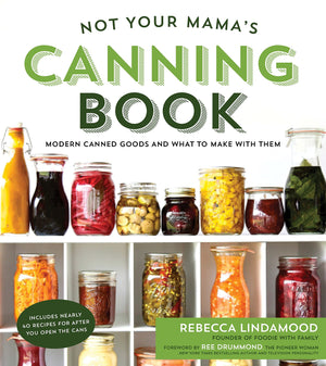 Not Your Mama'S Canning Book: Modern Canned Goods And What To Make With Them
