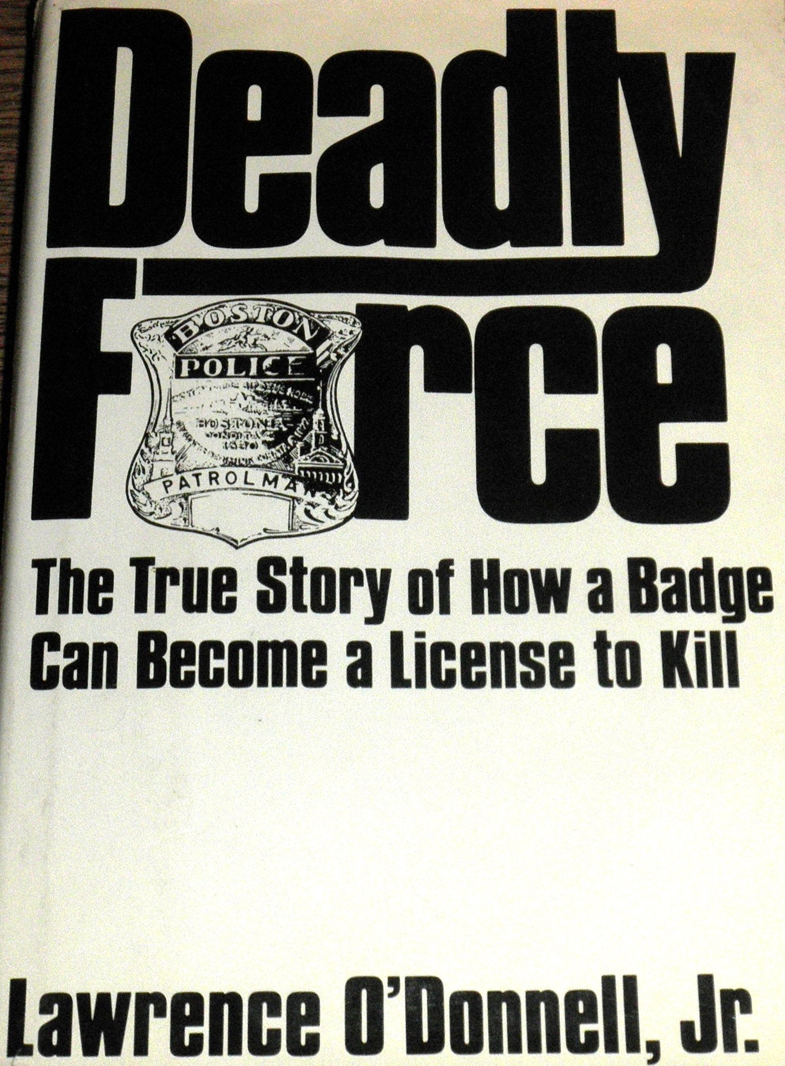 Deadly Force: The True Story Of How A Badge Can Become A License To Kill,New
