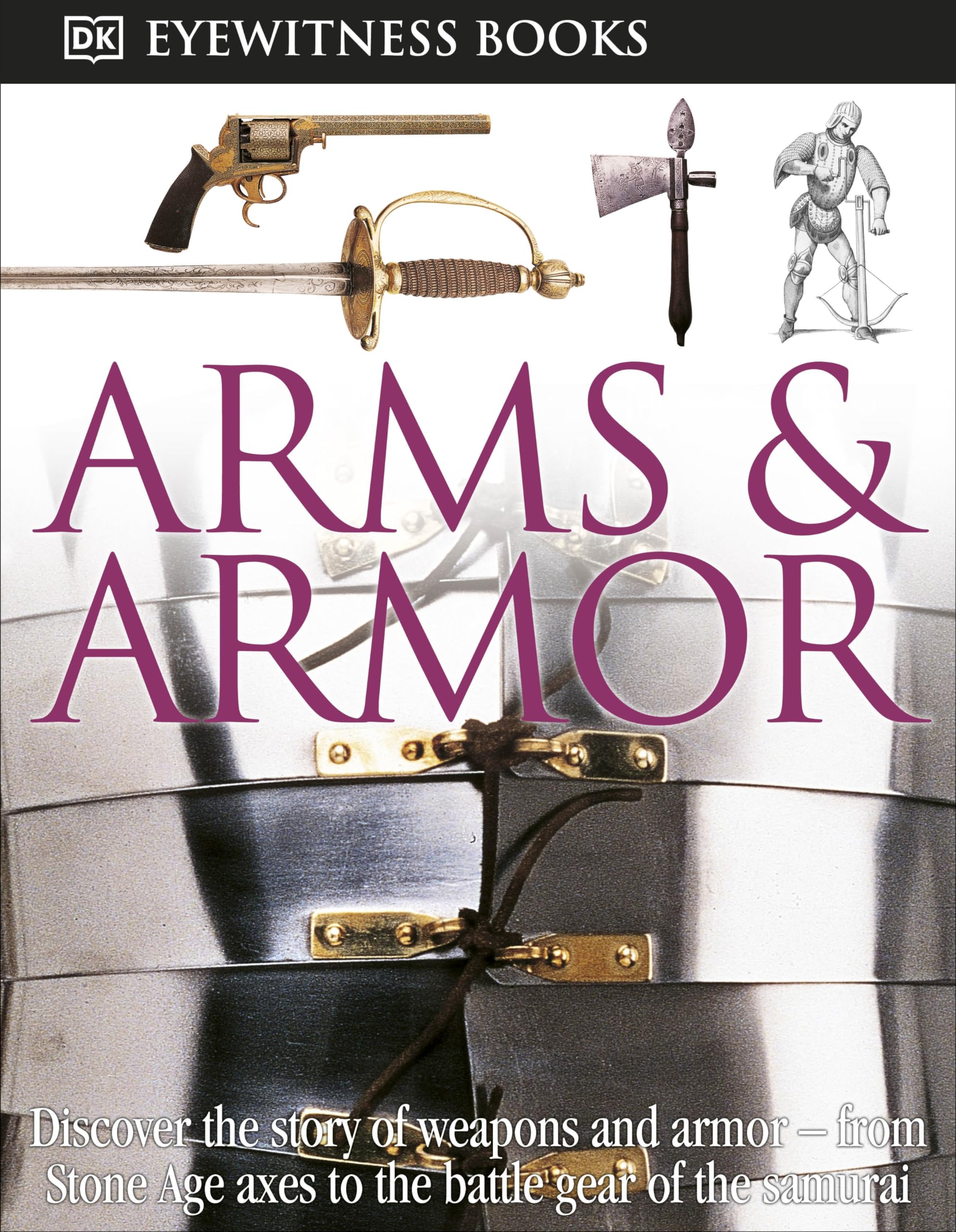 Dk Eyewitness Books: Arms And Armor: Discover The Story Of Weapons And Armorfrom Stone Age Axes To The Battle Gear O,New