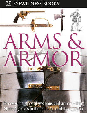 Dk Eyewitness Books: Arms And Armor: Discover The Story Of Weapons And Armorfrom Stone Age Axes To The Battle Gear O,New