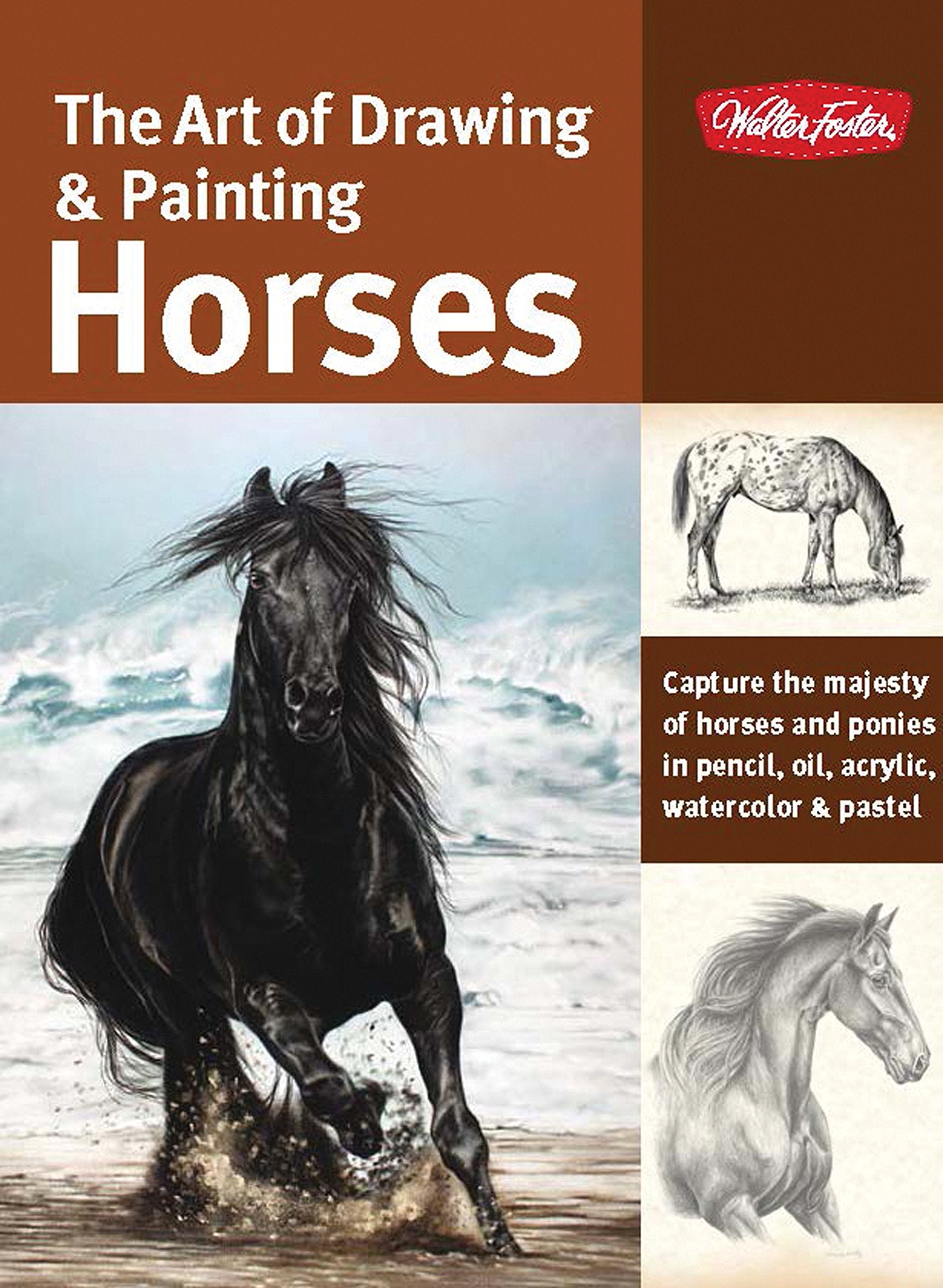 The Art Of Drawing & Painting Horses: Capture The Majesty Of Horses And Ponies In Pencil, Oil, Acrylic, Watercolor & Pastel (Col
