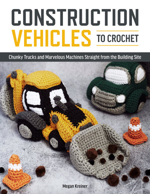 Construction Vehicles to Crochet: A Dozen Chunky Trucks and Mechanical Marvels Straight from the Building Site,Used