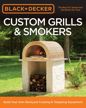 Black & Decker Custom Grills & Smokers: Build Your Own Backyard Cooking & Tailgating Equipment