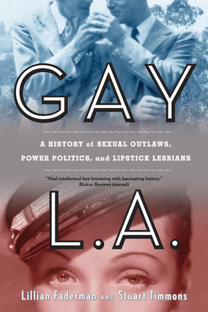 Gay L.A.: A History Of Sexual Outlaws, Power Politics, And Lipstick Lesbians