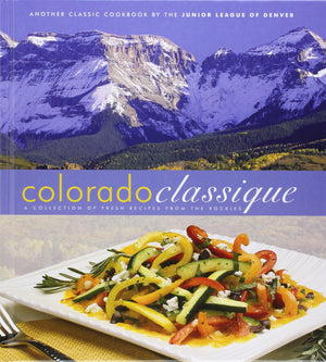 Colorado Classique: A Collection of Fresh Recipes from the Rockies,New
