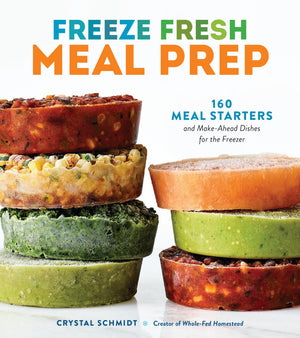 Freeze Fresh Meal Prep: 160 Meal Starters And MakeAhead Dishes For The Freezer
