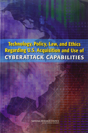 Technology, Policy, Law, and Ethics Regarding U.S. Acquisition and Use of Cyberattack Capabilities,New
