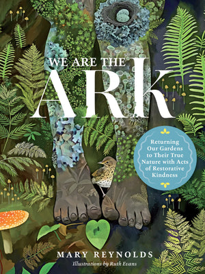 We Are The Ark: Returning Our Gardens To Their True Nature Through Acts Of Restorative Kindness,New