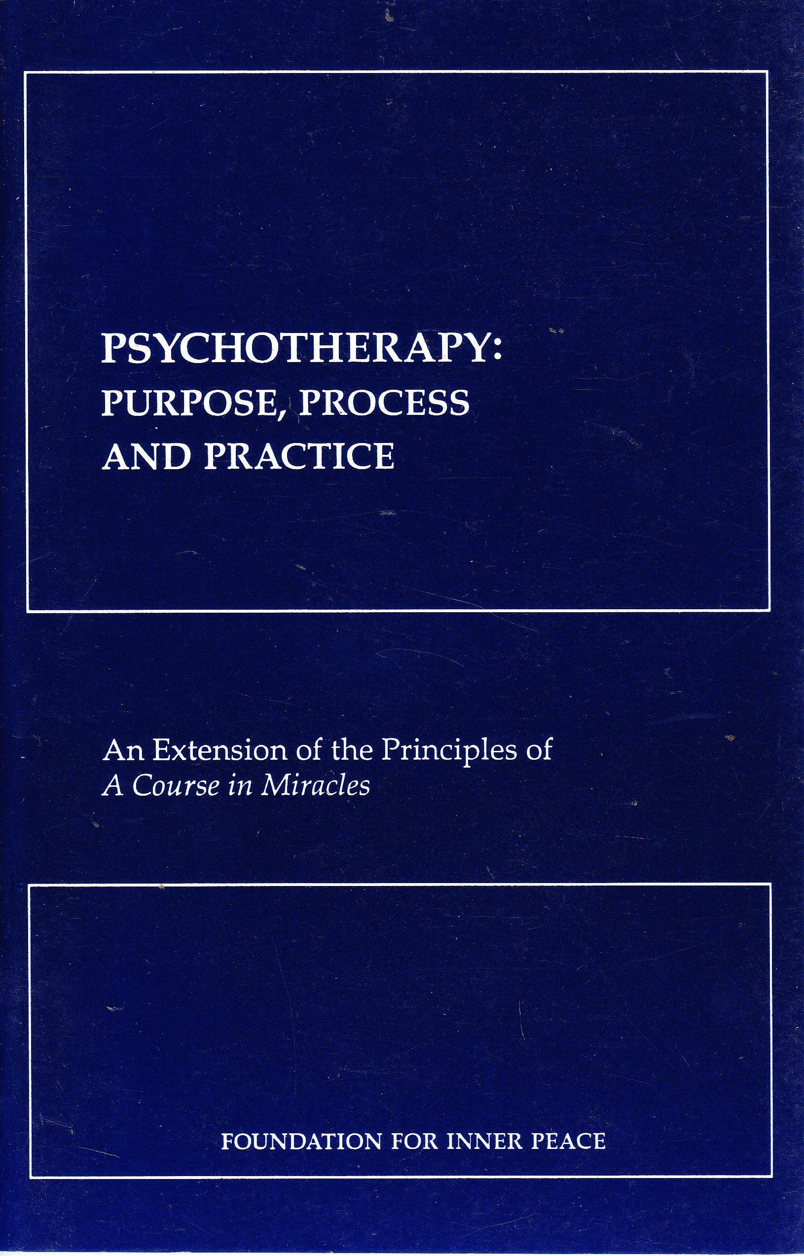 Psychotherapy: Purpose, Process, & Practice: an Extension of the Principles of A Course in Miracles,New