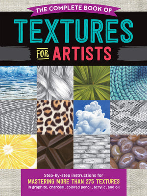 The Complete Book of Textures for Artists: Stepbystep instructions for mastering more than 275 textures in graphite, charcoal,
