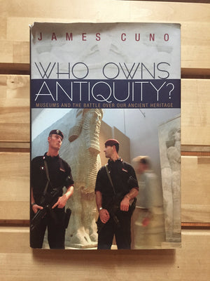 Who Owns Antiquity?: Museums And The Battle Over Our Ancient Heritage,New