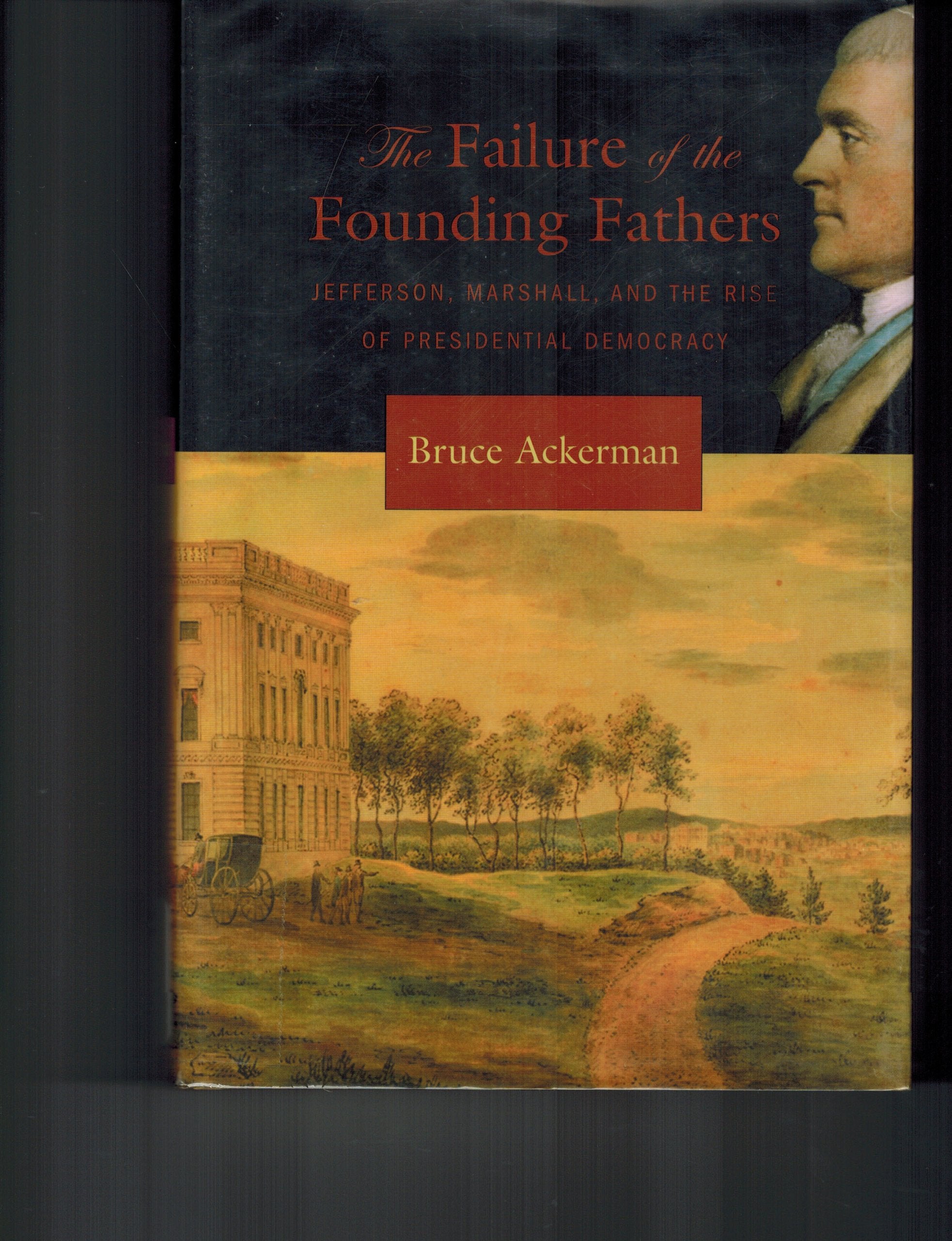 The Failure Of The Founding Fathers: Jefferson, Marshall, And The Rise Of Presidential Democracy-used