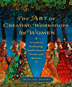 The Art Of Creating Workshops For Women: A Guide To Facilitating Soulful Spaces, Events, And Retreats